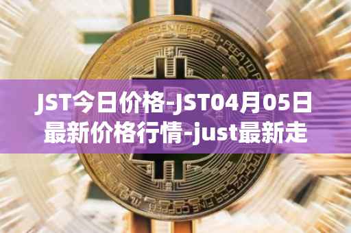 JST今日价格-JST04月05日最新价格行情-just最新走势消息