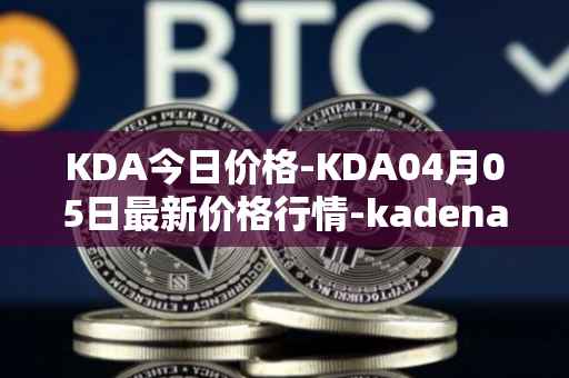KDA今日价格-KDA04月05日最新价格行情-kadena最新走势消息