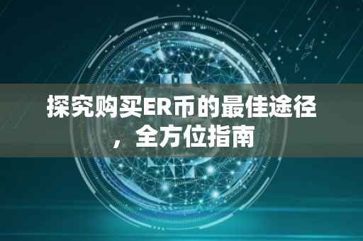 探究购买ER币的最佳途径，全方位指南