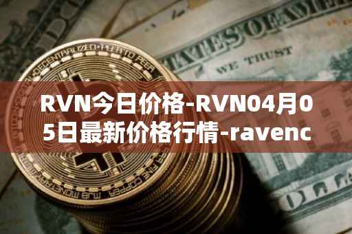 RVN今日价格-RVN04月05日最新价格行情-ravencoin最新走势消息