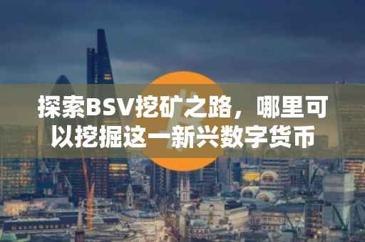 探索BSV挖矿之路，哪里可以挖掘这一新兴数字货币