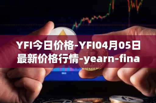 YFI今日价格-YFI04月05日最新价格行情-yearn-finance最新走势消息