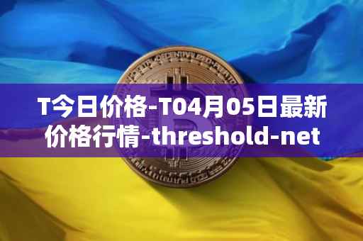 T今日价格-T04月05日最新价格行情-threshold-network-token最新走势消息