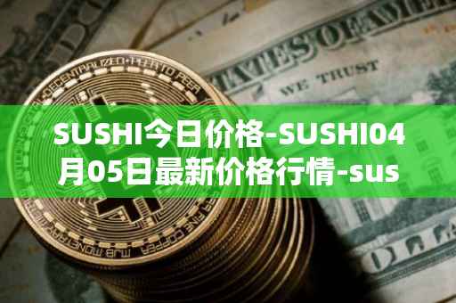 SUSHI今日价格-SUSHI04月05日最新价格行情-sushi最新走势消息