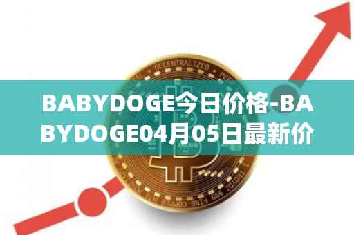 BABYDOGE今日价格-BABYDOGE04月05日最新价格行情-baby-doge-coin最新走势消息