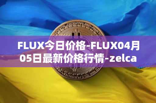 FLUX今日价格-FLUX04月05日最新价格行情-zelcash最新走势消息