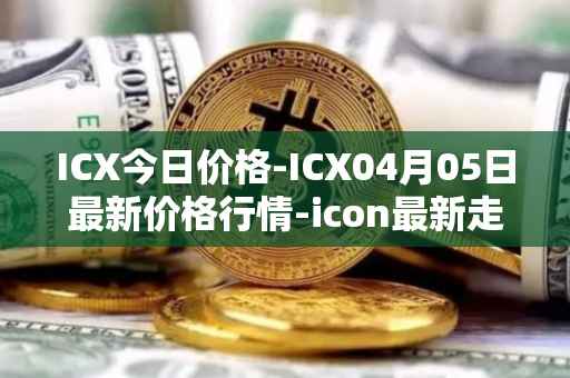 ICX今日价格-ICX04月05日最新价格行情-icon最新走势消息