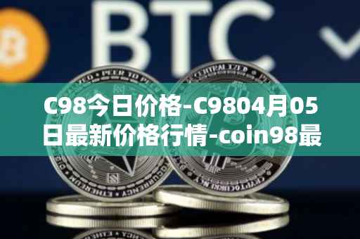 C98今日价格-C9804月05日最新价格行情-coin98最新走势消息