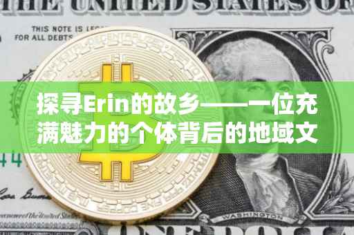 探寻Erin的故乡——一位充满魅力的个体背后的地域文化印记