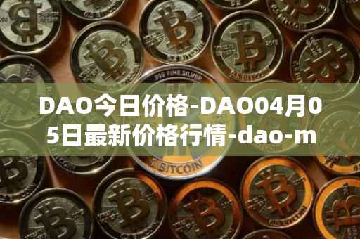 DAO今日价格-DAO04月05日最新价格行情-dao-maker最新走势消息