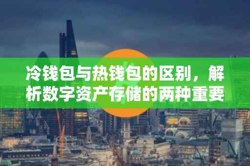 冷钱包与热钱包的区别，解析数字资产存储的两种重要方式
