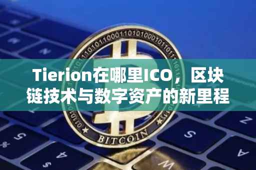 Tierion在哪里ICO，区块链技术与数字资产的新里程碑