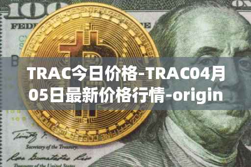 TRAC今日价格-TRAC04月05日最新价格行情-origintrail最新走势消息