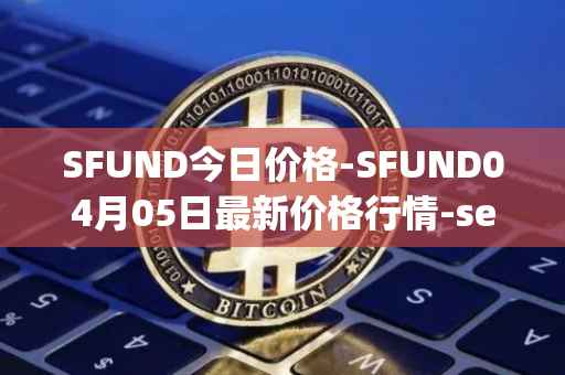 SFUND今日价格-SFUND04月05日最新价格行情-seedify-fund最新走势消息