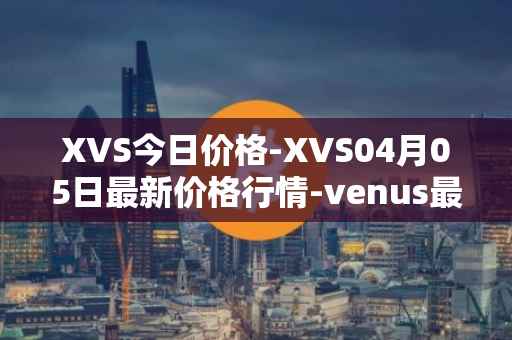 XVS今日价格-XVS04月05日最新价格行情-venus最新走势消息