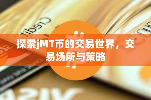 探索jMT币的交易世界，交易场所与策略