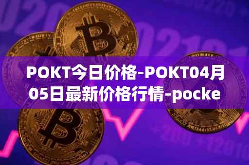 POKT今日价格-POKT04月05日最新价格行情-pocketnetwork最新走势消息