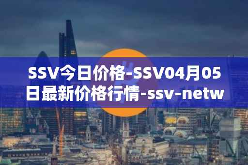 SSV今日价格-SSV04月05日最新价格行情-ssv-network最新走势消息