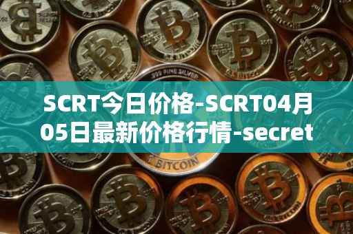 SCRT今日价格-SCRT04月05日最新价格行情-secret最新走势消息