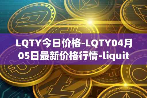 LQTY今日价格-LQTY04月05日最新价格行情-liquity最新走势消息