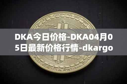 DKA今日价格-DKA04月05日最新价格行情-dkargo最新走势消息