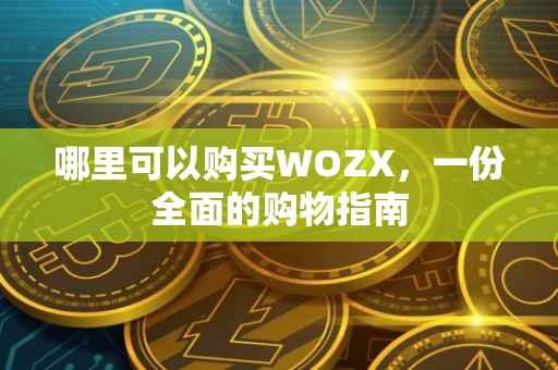 哪里可以购买WOZX，一份全面的购物指南