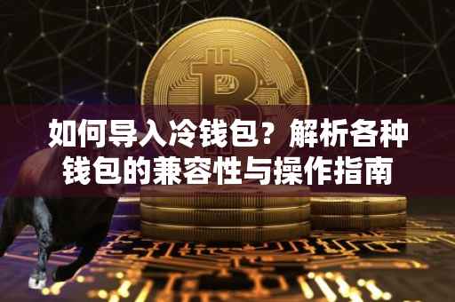如何导入冷钱包？解析各种钱包的兼容性与操作指南