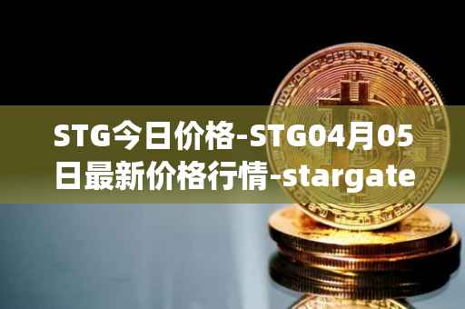 STG今日价格-STG04月05日最新价格行情-stargate-finance最新走势消息
