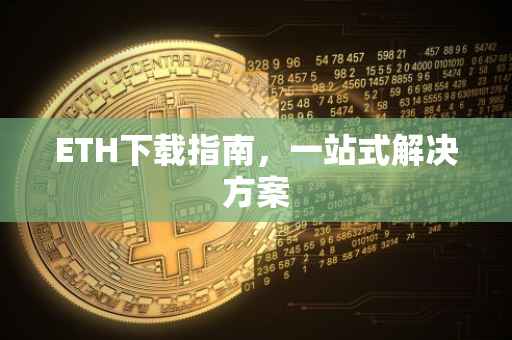 ETH下载指南，一站式解决方案