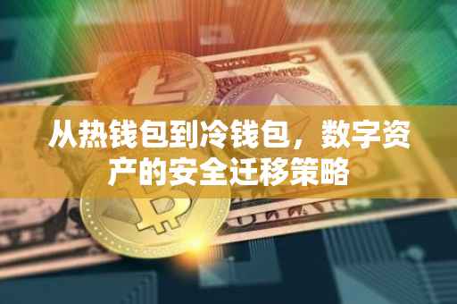 从热钱包到冷钱包，数字资产的安全迁移策略
