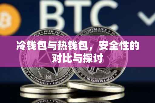 冷钱包与热钱包，安全性的对比与探讨