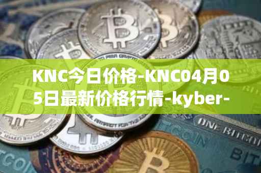 KNC今日价格-KNC04月05日最新价格行情-kyber-network最新走势消息