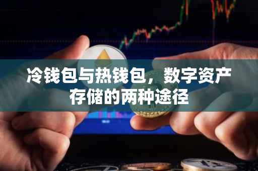 冷钱包与热钱包，数字资产存储的两种途径