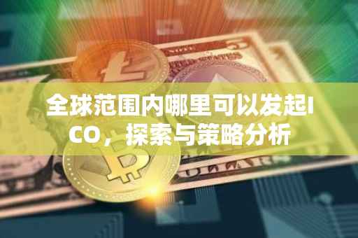 全球范围内哪里可以发起ICO，探索与策略分析