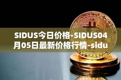 SIDUS今日价格-SIDUS04月05日最新价格行情-sidus-sidustoken最新走势消息