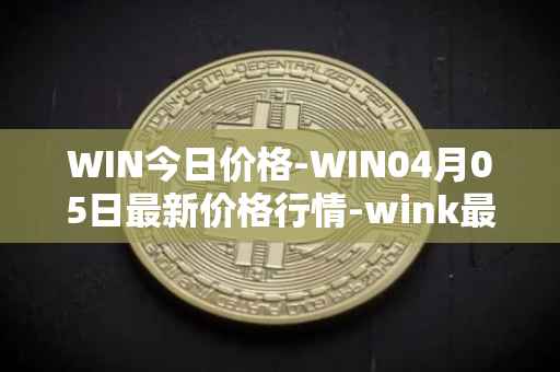 WIN今日价格-WIN04月05日最新价格行情-wink最新走势消息