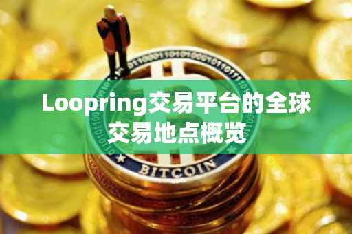 Loopring交易平台的全球交易地点概览