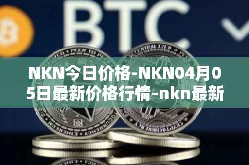 NKN今日价格-NKN04月05日最新价格行情-nkn最新走势消息