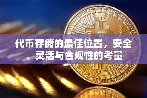代币存储的最佳位置，安全、灵活与合规性的考量