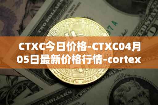 CTXC今日价格-CTXC04月05日最新价格行情-cortex最新走势消息