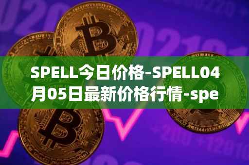 SPELL今日价格-SPELL04月05日最新价格行情-spell-token最新走势消息