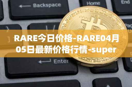 RARE今日价格-RARE04月05日最新价格行情-superrare最新走势消息