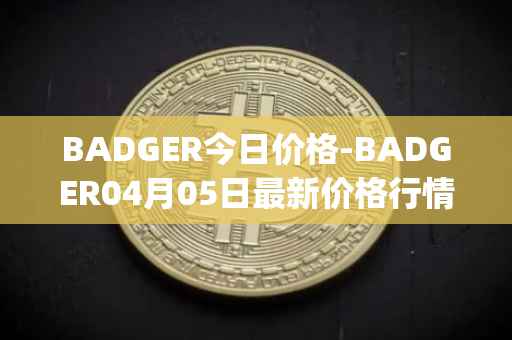 BADGER今日价格-BADGER04月05日最新价格行情-badger-dao最新走势消息