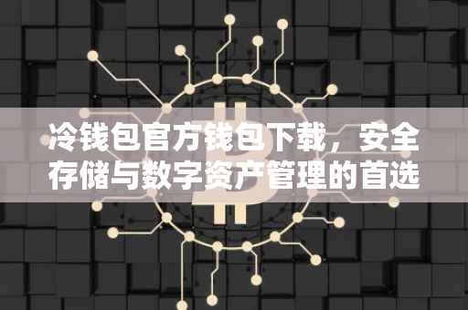 冷钱包官方钱包下载，安全存储与数字资产管理的首选工具
