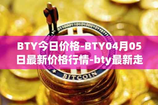 BTY今日价格-BTY04月05日最新价格行情-bty最新走势消息