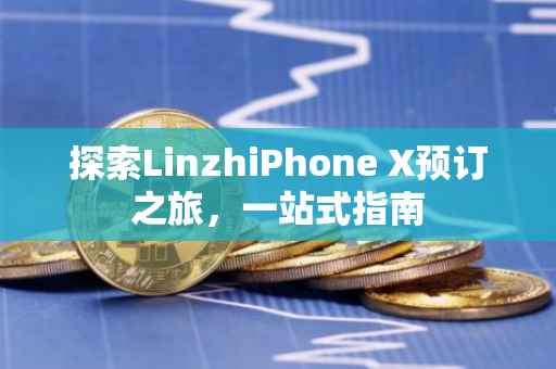 探索LinzhiPhone X预订之旅，一站式指南