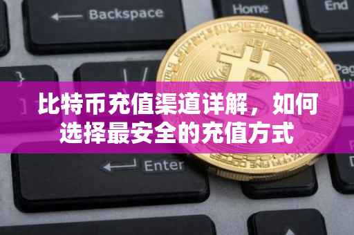 比特币充值渠道详解，如何选择最安全的充值方式