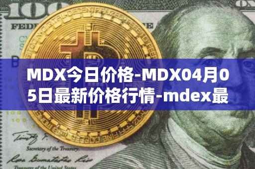 MDX今日价格-MDX04月05日最新价格行情-mdex最新走势消息