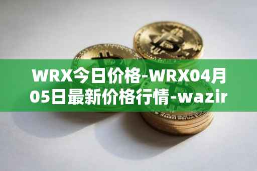 WRX今日价格-WRX04月05日最新价格行情-wazirx最新走势消息