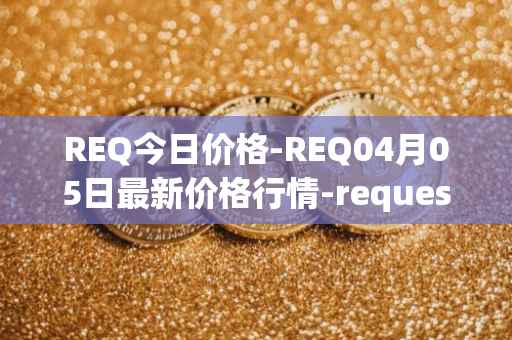 REQ今日价格-REQ04月05日最新价格行情-request-network最新走势消息